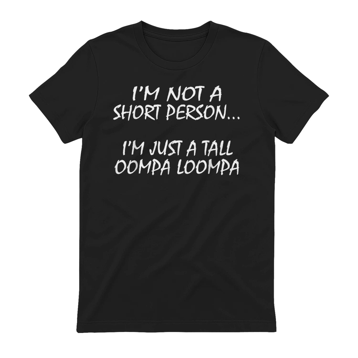 I'm not a short person i'm just a tall oompa loompa