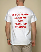 IF YOU TRYNA SCARE ME. I AM TERRIFIED OF BOOBS