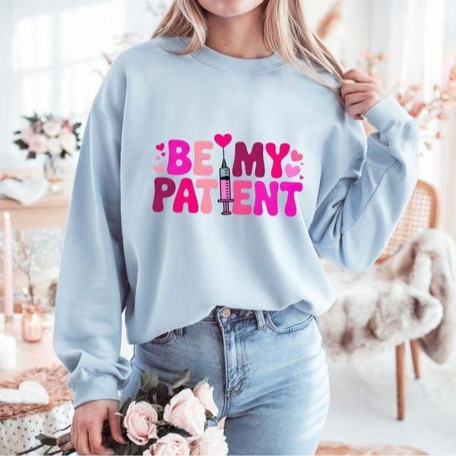 Be My Patient Sweatshirt or T-Shirt