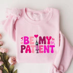 Be My Patient Sweatshirt or T-Shirt