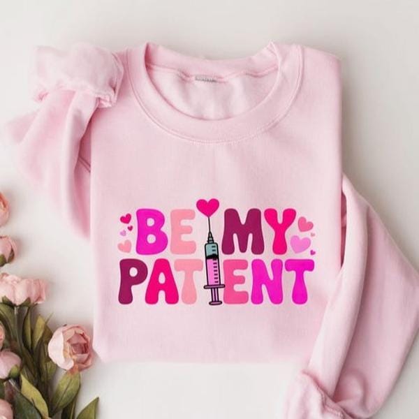 Be My Patient Sweatshirt or T-Shirt