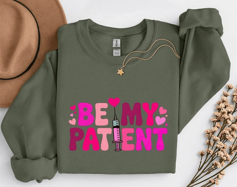 Be My Patient Sweatshirt or T-Shirt