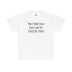 Yes I Liked Your Story Shirt - Funny Meme Tee, Unisex Cotton Tshirt