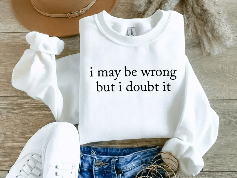 I May Be Wrong But I Doubt It Sweatshirt/T-Shirt