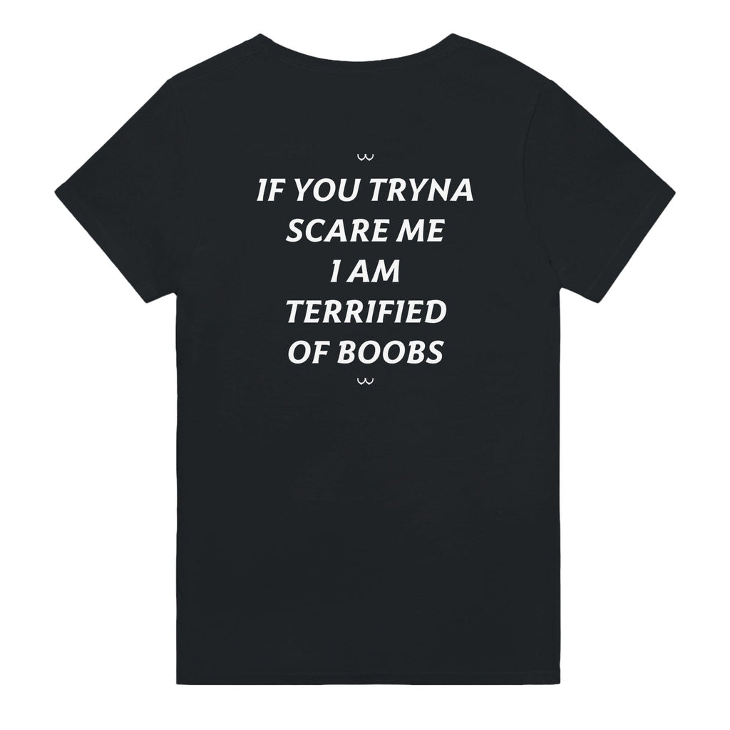 IF YOU TRYNA SCARE ME. I AM TERRIFIED OF BOOBS